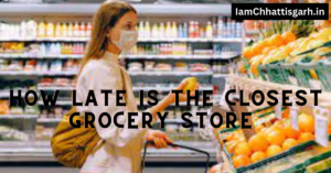 How Late Is The Closest Grocery Store